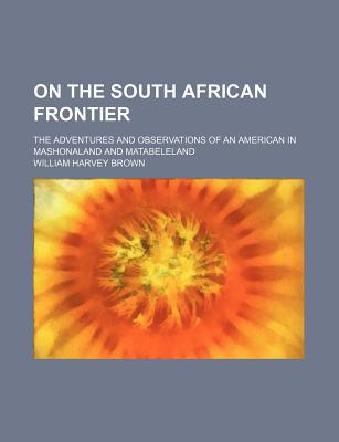 Book On The South African Frontier; The Adventures And Observations Of An American In Mashonaland And Matabeleland free