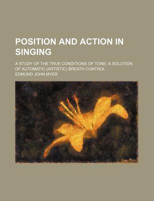 Book Position And Action In Singing; A Study Of The True Conditions Of Tone; A Solution Of Automatic (artistic) Breath Control free