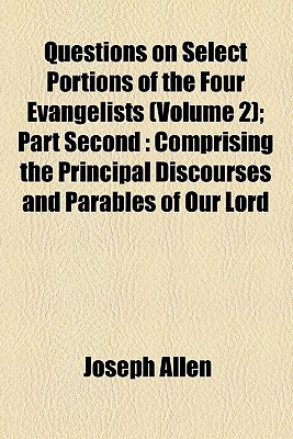 Book Questions On Select Portions Of The Four Evangelists (volume 2); Part Second: Comprising The Principal Discourses And Parables Of Our Lord free