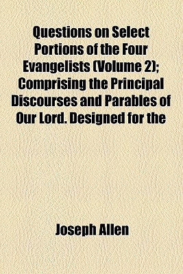 Book Questions On Select Portions Of The Four Evangelists (volume 2); Comprising The Principal Discourses And Parables Of Our Lord. Designed For The free