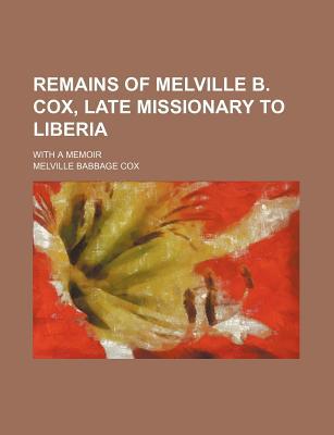 Book Remains Of Melville B. Cox, Late Missionary To Liberia; With A Memoir free