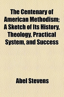 Book The Centenary Of American Methodism; A Sketch Of Its History, Theology, Practical System, And Success free