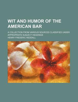 Book Wit And Humor Of The American Bar; A Collection From Various Sources Classified Under Appropriate Subject Headings free