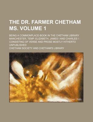 Book The Dr. Farmer Chetham Ms. Being A Commonplace-book In The Chetham Library, Manchester. Temp. Elizabeth, James I. And Charles I. Consisting Of free