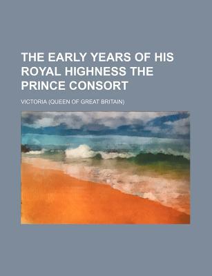 Book The Early Years Of His Royal Highness The Prince Consort free