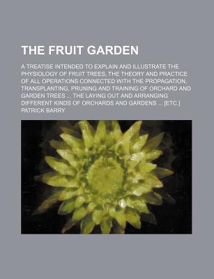 Book The Fruit Garden; A Treatise Intended To Explain And Illustrate The Physiology Of Fruit Trees, The Theory And Practice Of All Operations free