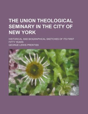Book The Union Theological Seminary In The City Of New York; Historical And Biographical Sketches Of Its First Fifty Years free