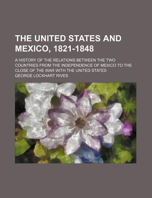 Book The United States And Mexico, 1821-1848 (volume 1); A History Of The Relations Between The Two Countries From The Independence Of Mexico To The free