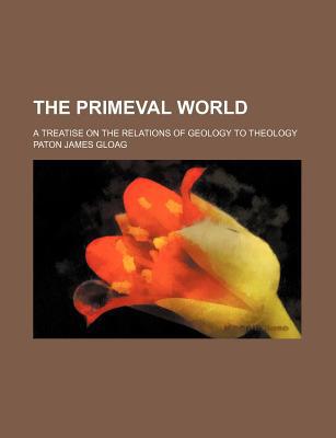 Book The Primeval World; A Treatise On The Relations Of Geology To Theology free