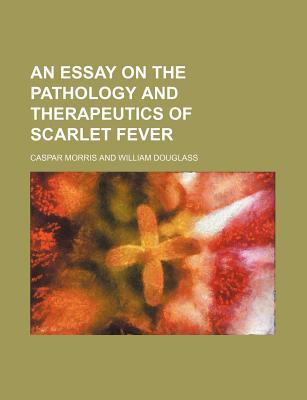 Book An Essay On The Pathology And Therapeutics Of Scarlet Fever free