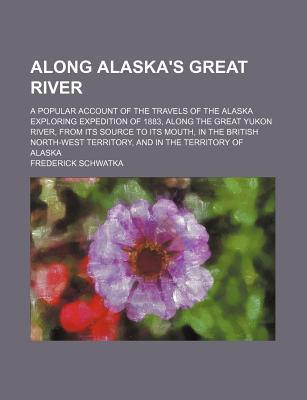 Book Along Alaska's Great River; A Popular Account Of The Travels Of The Alaska Exploring Expedition Of 1883, Along The Great Yukon River, From Its free