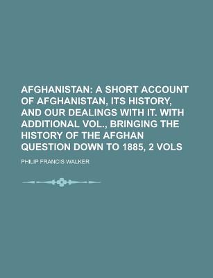 Book Afghanistan; A Short Account Of Afghanistan, Its History, And Our Dealings With It. With Additional Vol., Bringing The History Of The Afghan free