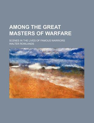 Book Among The Great Masters Of Warfare; Scenes In The Lives Of Famous Warriors free