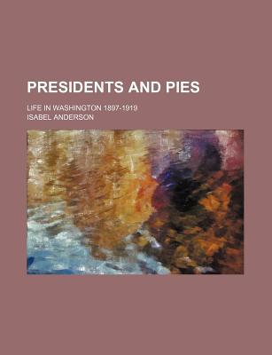 Book Presidents And Pies; Life In Washington 1897-1919 free