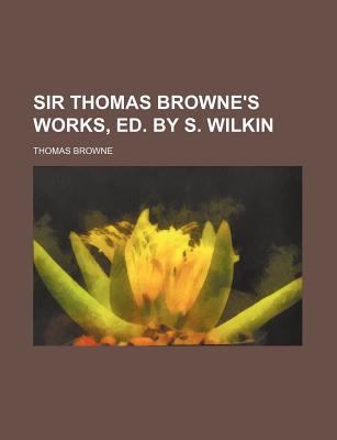 Book Sir Thomas Browne's Works, Ed. By S. Wilkin free