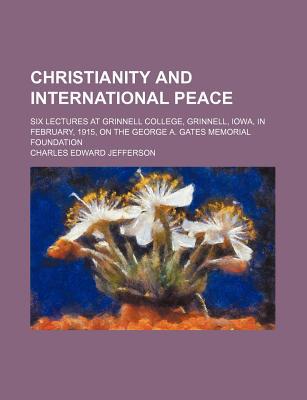 Book Christianity And International Peace; Six Lectures At Grinnell College, Grinnell, Iowa, In February, 1915, On The George A. Gates Memorial free