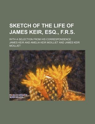 Book Sketch Of The Life Of James Keir, Esq., F.r.s.; With A Selection From His Correspondence free
