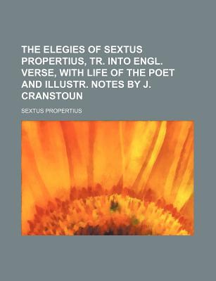 Book The Elegies Of Sextus Propertius, Tr. Into Engl. Verse, With Life Of The Poet And Illustr. Notes By J. Cranstoun free