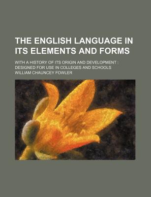 Book The English Language In Its Elements And Forms; With A History Of Its Origin And Development: Designed For Use In Colleges And Schools free