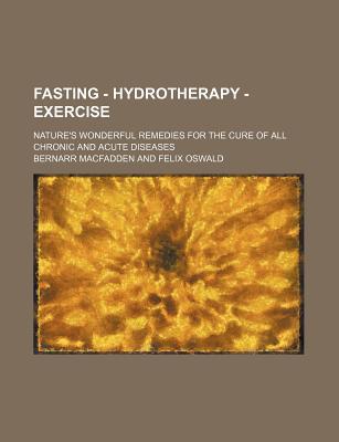Book Fasting - Hydrotherapy - Exercise; Nature's Wonderful Remedies For The Cure Of All Chronic And Acute Diseases free