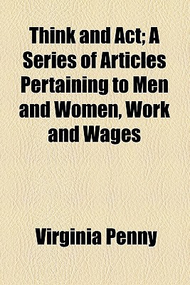 Book Think And Act; A Series Of Articles Pertaining To Men And Women, Work And Wages free