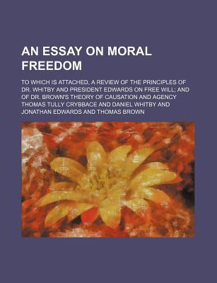 Book An Essay On Moral Freedom; To Which Is Attached, A Review Of The Principles Of Dr. Whitby And President Edwards On Free Will; And Of Dr. free