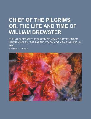 Book Chief Of The Pilgrims, Or, The Life And Time Of William Brewster; Ruling Elder Of The Pilgrim Company That Founded New Plymouth, The Parent free
