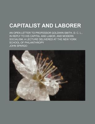 Book Capitalist And Laborer; An Open Letter To Professor Goldwin Smith, D. C. L., In Reply To His Capital And Labor, And Modern Socialism; A Lecture free
