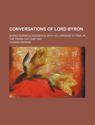 Book Conversations Of Lord Byron; Noted During A Residence With His Lordship At Pisa, In The Years 1821 And 1822 free