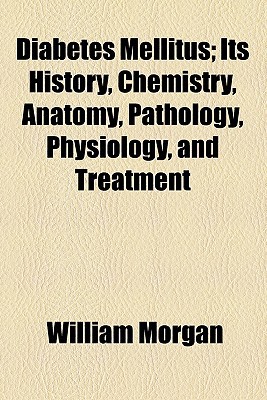 Book Diabetes Mellitus; Its History, Chemistry, Anatomy, Pathology, Physiology, And Treatment free