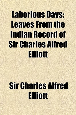 Book Laborious Days; Leaves From The Indian Record Of Sir Charles Alfred Elliott free