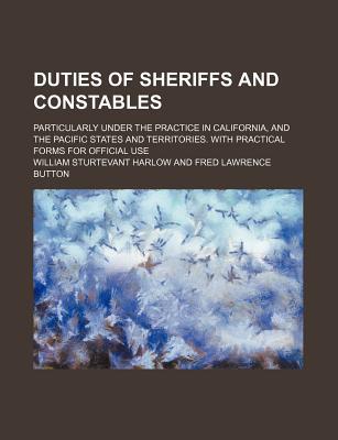 Book Duties Of Sheriffs And Constables; Particularly Under The Practice In California, And The Pacific States And Territories. With Practical Forms free