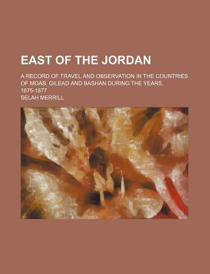 Book East Of The Jordan; A Record Of Travel And Observation In The Countries Of Moab, Gilead And Bashan During The Years, 1875-1877 free