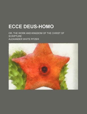 Book Ecce Deus-homo; Or, The Work And Kingdom Of The Christ Of Scripture free