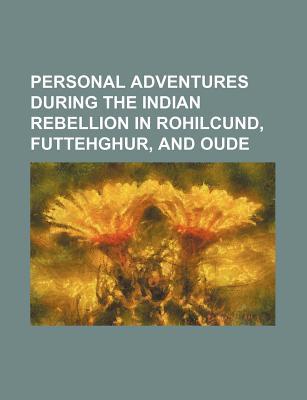 Book Personal Adventures During The Indian Rebellion In Rohilcund, Futtehghur, And Oude free