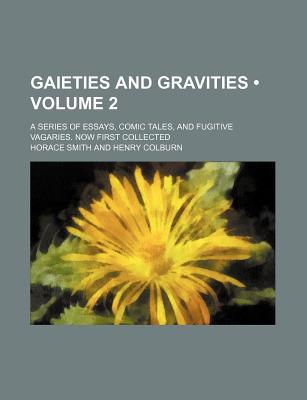 Book Gaieties And Gravities (volume 2); A Series Of Essays, Comic Tales, And Fugitive Vagaries. Now First Collected free