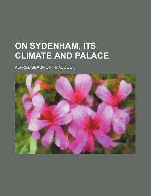 Book On Sydenham, Its Climate and Palace; With Observations on the Efficacy of Pure Air, Especially When Combined with Intellectual and Physical free