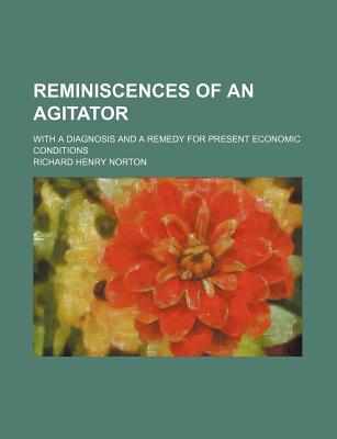 Book Reminiscences Of An Agitator; With A Diagnosis And A Remedy For Present Economic Conditions free