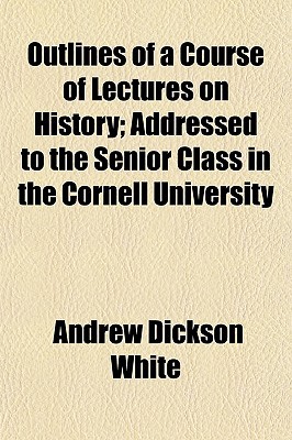 Book Outlines Of A Course Of Lectures On History; Addressed To The Senior Class In The Cornell Un... free