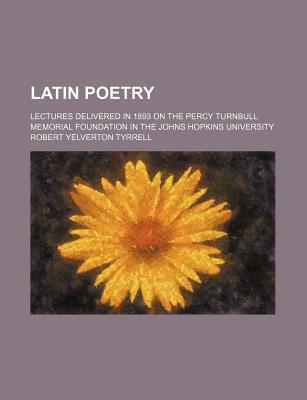 Book Latin Poetry; Lectures Delivered In 1893 On The Percy Turnbull Memorial Foundation In The Johns Hopkins University free