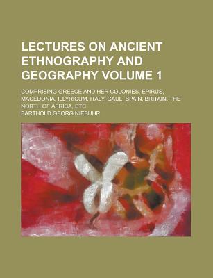 Book Lectures On Ancient Ethnography And Geography (volume 1); Comprising Greece And Her Colonies, Epirus, Macedonia, Illyricum, Italy, Gaul, Spain free