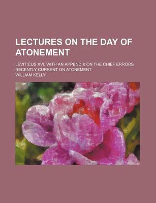 Book Lectures On The Day Of Atonement; Leviticus Xvi, With An Appendix On The Chief Errors Recently Current On Atonement free