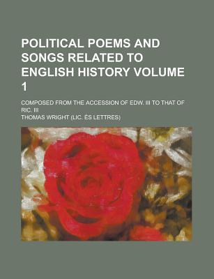 Book Political Poems And Songs Related To English History; Composed From The Accession Of Edw. Ii... free