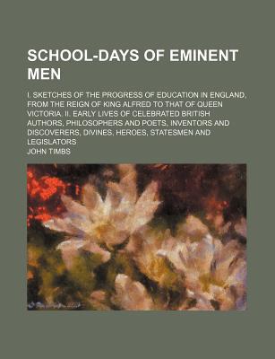 Book School-days Of Eminent Men; I. Sketches Of The Progress Of Education In England, From The Reign Of King Alfred To That Of Queen Victoria. Ii. free