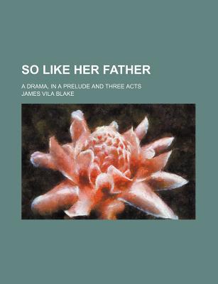 Book So Like Her Father; A Drama, In A Prelude And Three Acts free