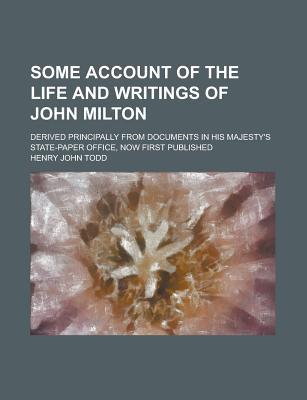 Book Some Account Of The Life And Writings Of John Milton; Derived Principally From Documents In His Majesty's State-paper Office, Now First Published free