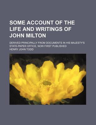 Book Some Account Of The Life And Writings Of John Milton; Derived Principally From Documents In His Majesty's State-paper Office, Now First Published free