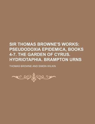 Book Sir Thomas Browne's Works (volume 3); Pseudodoxia Epidemica, Books 4-7. The Garden Of Cyrus. Hydriotaphia. Brampton Urns free