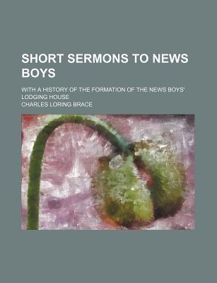 Book Short Sermons To News Boys; With A History Of The Formation Of The News Boys' Lodging House free