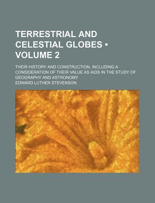 Book Terrestrial And Celestial Globes (volume 2); Their History And Construction, Including A Consideration Of Their Value As Aids In The Study Of free